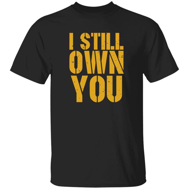 I Still Own You Shirt Hoodie Barstoolsports Store