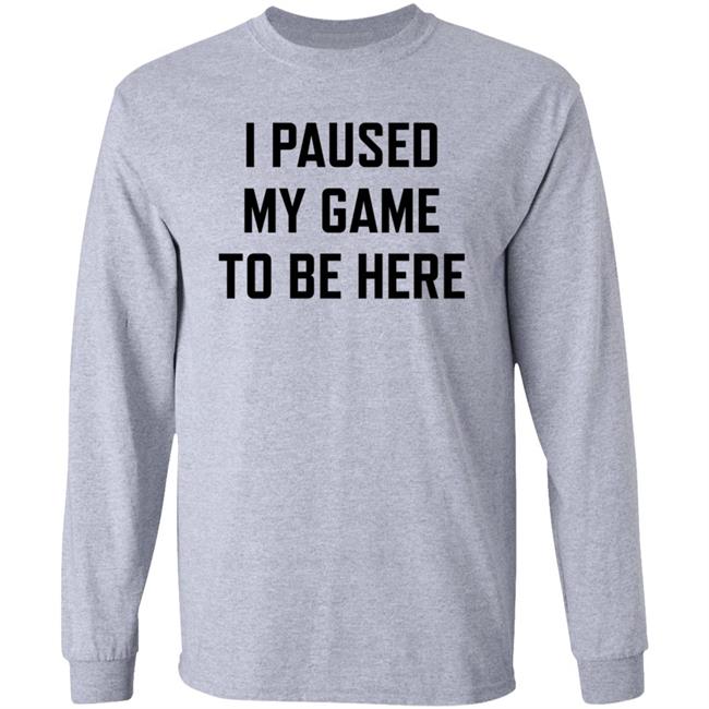 I Paused My Game To Be Here Shirt Hoodie Sweatshirt