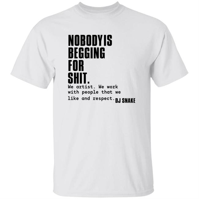 Nobody Is Begging For Shit Shirt Dj Snake Nobody Is Begging For Shit Shirt Hoodie Sweatshirt