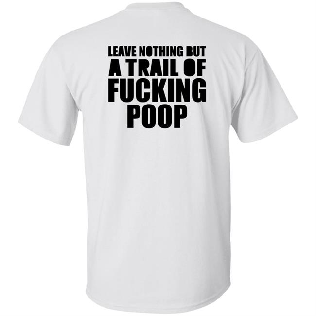 Leave Nothing But A Trail Of Fucking Poop Shirt Hoodie Sweatshirt