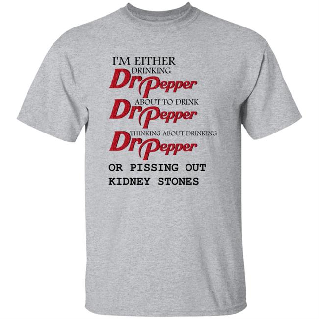 I'm Either Drinking Dr Pepper About To Drink Dr Pepper Thinking About Drinking Dr Pepper Or Pissing Out Kidney Stones Shirt