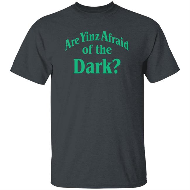Are Yinz Afraid Of The Dark Shirt Giselefetterman Are Yinz Afraid Of The Dark Shirt Giselefetterman