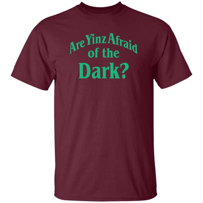 Are Yinz Afraid Of The Dark Shirt Giselefetterman Are Yinz Afraid Of The Dark Shirt Giselefetterman