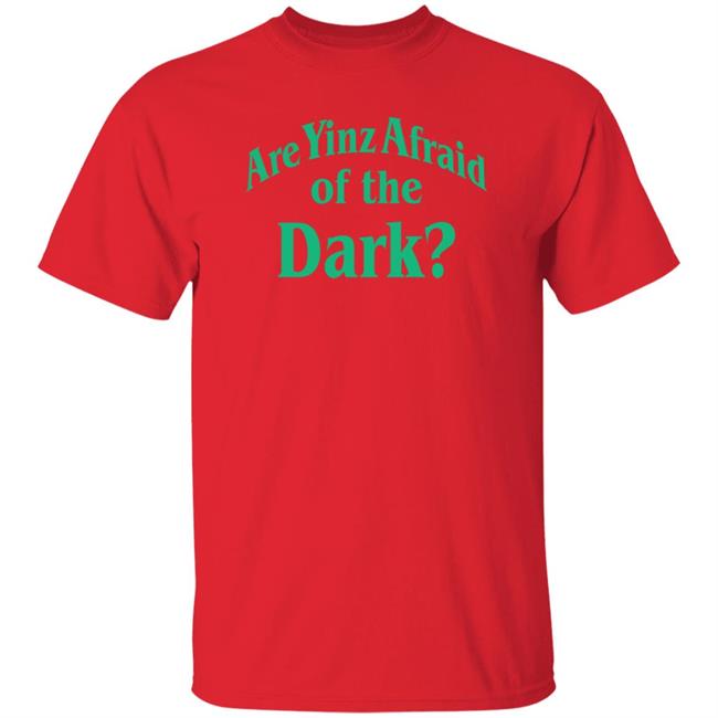 Are Yinz Afraid Of The Dark Shirt Giselefetterman Are Yinz Afraid Of The Dark Shirt Giselefetterman