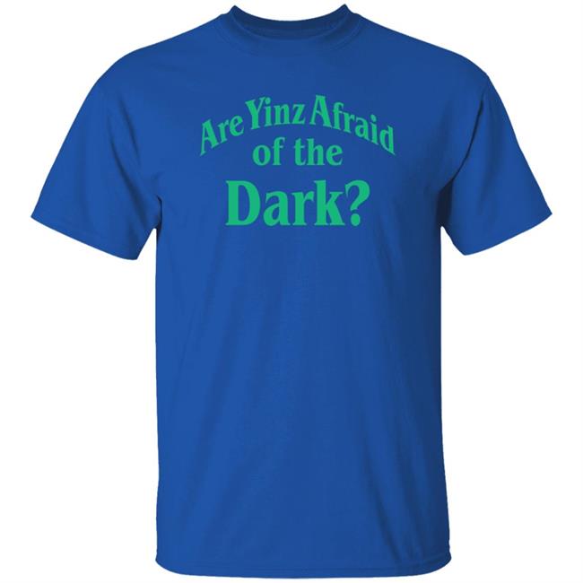 Are Yinz Afraid Of The Dark Shirt Giselefetterman Are Yinz Afraid Of The Dark Shirt Giselefetterman