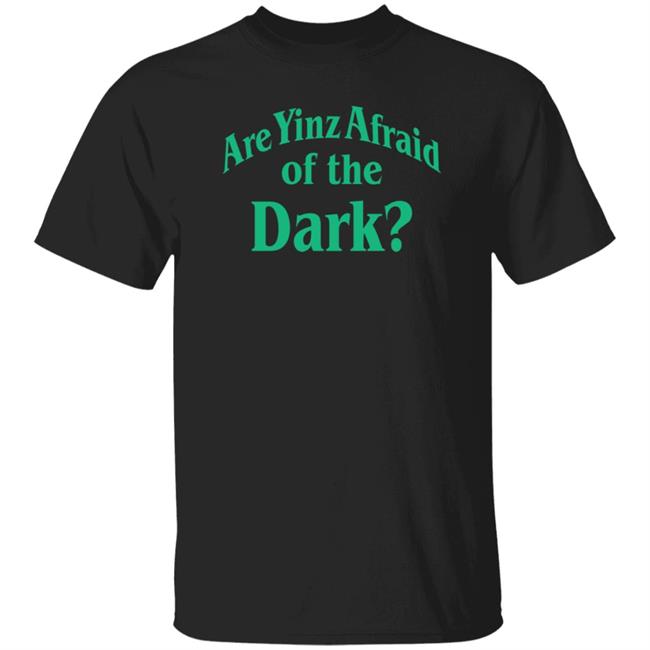 Are Yinz Afraid Of The Dark Shirt Giselefetterman Are Yinz Afraid Of The Dark Shirt Giselefetterman