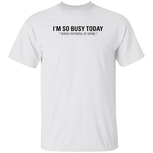 I'm So Busy Today Doing Nothing At Home Shirt The Blessing I'm So Busy Today Shirt