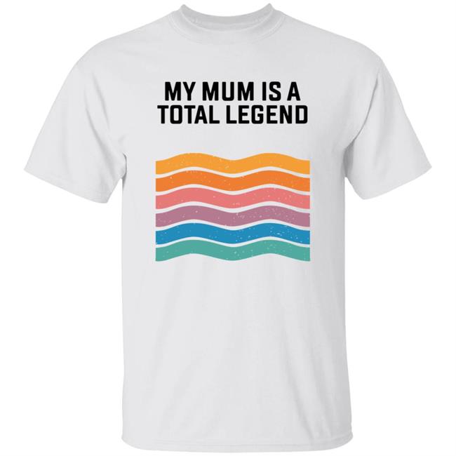 My Mum Is A Total Legend Shirt Manwhohasitall Shop