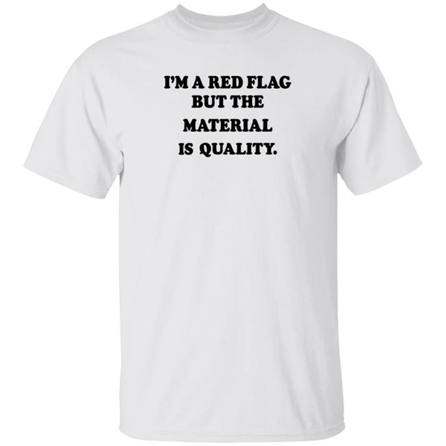 I'm A Red Flag But The Matterial Is Quality Shirt Jesse Lawrence I'm A Red Flag But The Matterial Is Quality Shirt Hoodie Sweatshirt