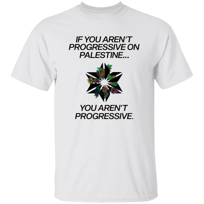 If You Aren't Progressive On Palestine Shirt
