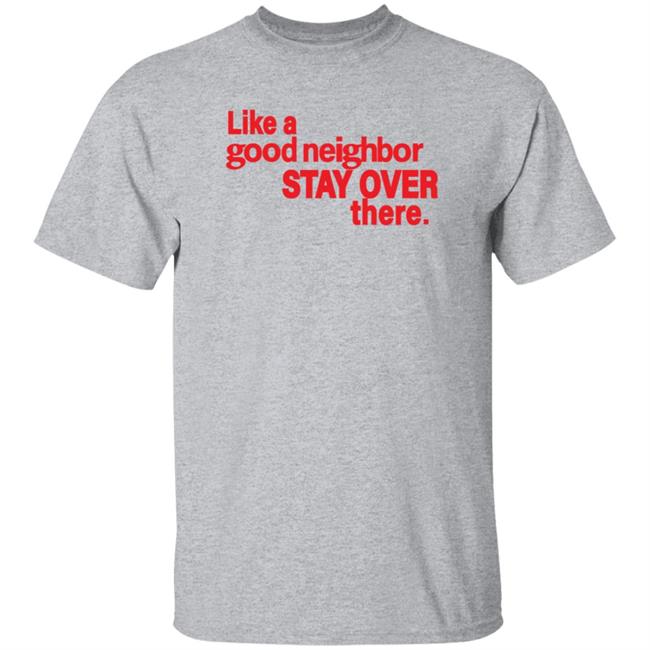 Like A Good Neighbor Stay Over There Shirt Freshradio Merch