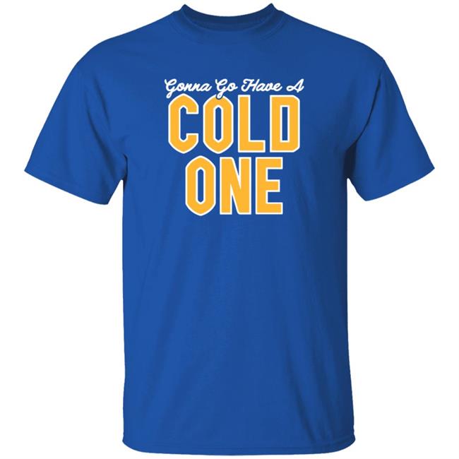 Gonna Go Have A Cold One Shirt Hoodie Sweatshirt Pittsburgh Clothing