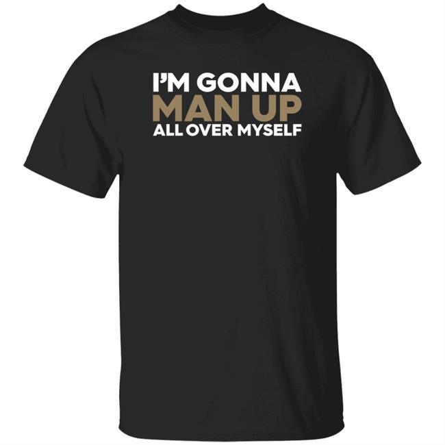 I'm Gonna Man Up All Over Myself Shirt Lukenewtonbra I'm Gonna Man Up All Over Myself Shirt Hoodie Sweatshirt