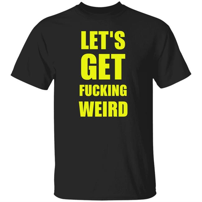 Let's Get Fucking Weird Shirt Skelemusic Let's Get Fucking Weird Shirt Hoodie Sweatshirt