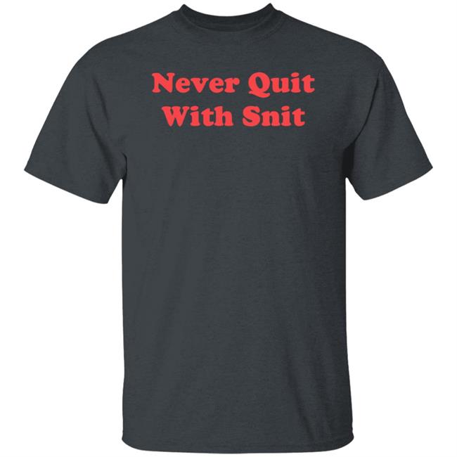Never Quit With Snit Shirt Justcapebb Never Quit With Snit Shirt