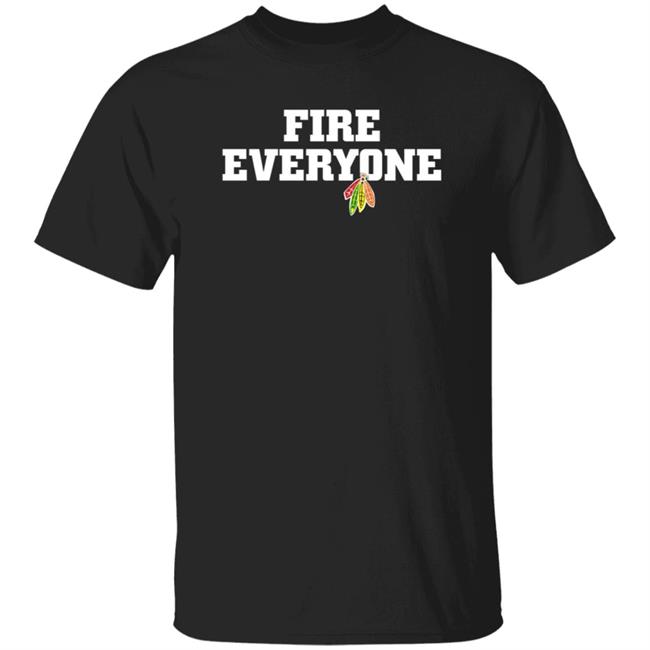 Fire Everyone Shirt Chicitysports23 Store Chicago Hockey Fire Everyone Shirt Hoodie Sweatshirt