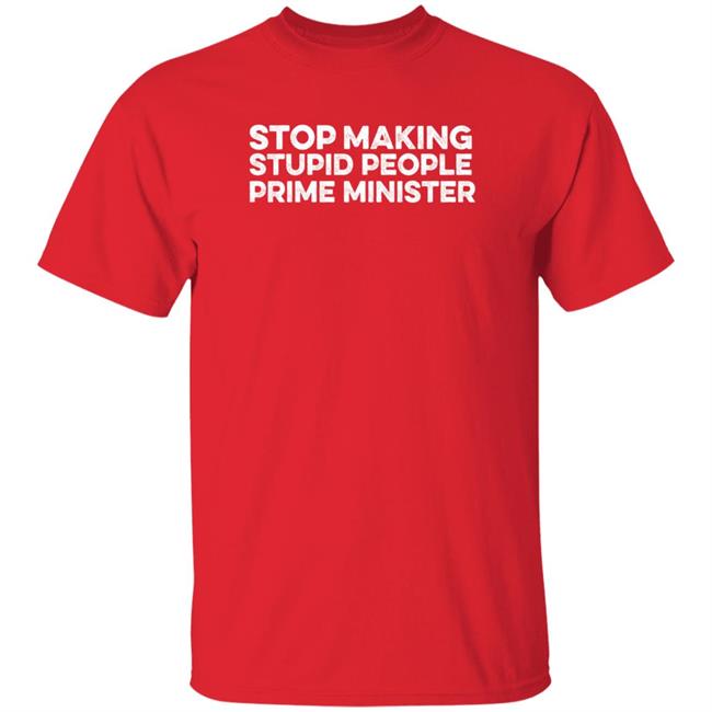 Newsthump Shop Stop Making Stupid People Prime Minister Shirt Hoodie Sweatshirt