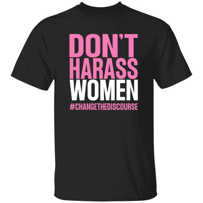 Don't Harass Women Changethediscourse Shirt Hoodie Sweatshirt