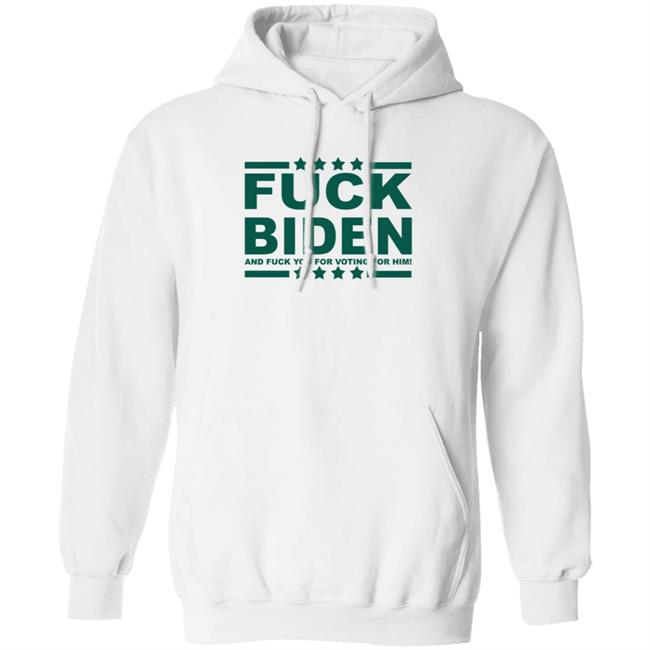 Fuck Biden And Fuck You For Voting For Him Hoodie