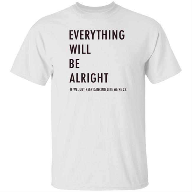 Everything Will Be Alright If We Just Keep Dancing Like We're 22 Shirt Taylor Swift