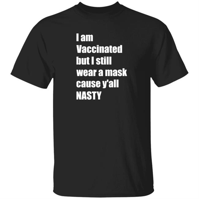 I’m Vaccinated But I Still Wear A Mask Cause Y'all Nasty Shirt Hoodie Sweatshirt