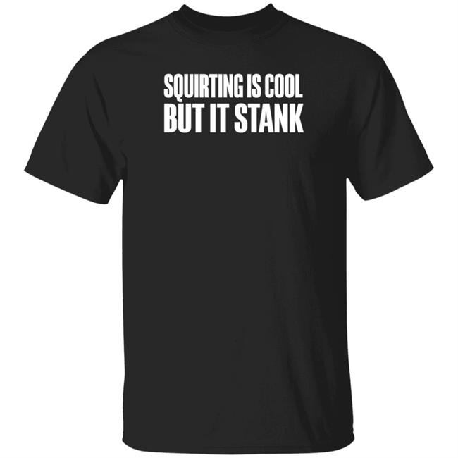 Beatkingkong Shop Squirting Is Cool But It Stank Shirt Hoodie Sweatshirt