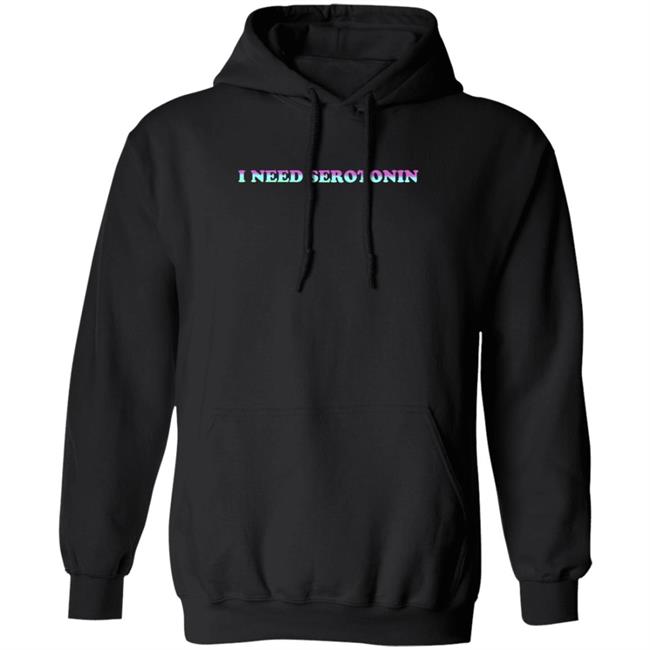 I Need Serotonin Hoodie Shirt Sweatshirt Disturbing Zones Store