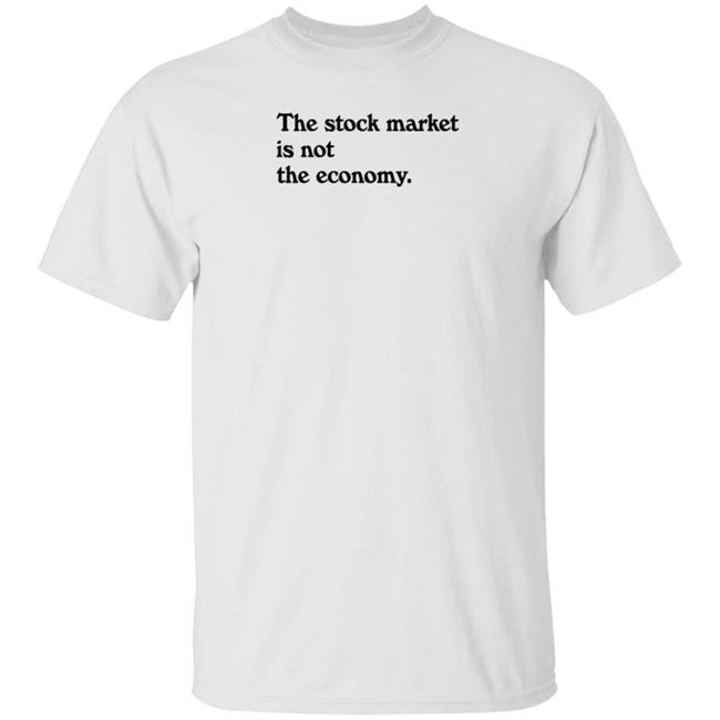 Public Media Market Shop The Stock Market Is Not The Economy Shirt Hoodie Sweatshirt
