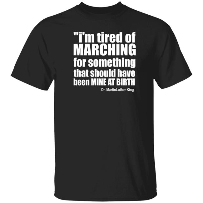 I'm Tired Of Marching For Something That Should Have Been Mine At Birth Shirt Hoodie Sweatshirt Talbertswan