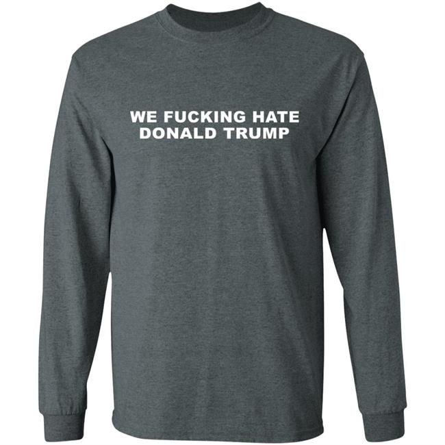 We Fucking Hate Donald Trump Shirt We Fucking Hate Donald Trump Shirt