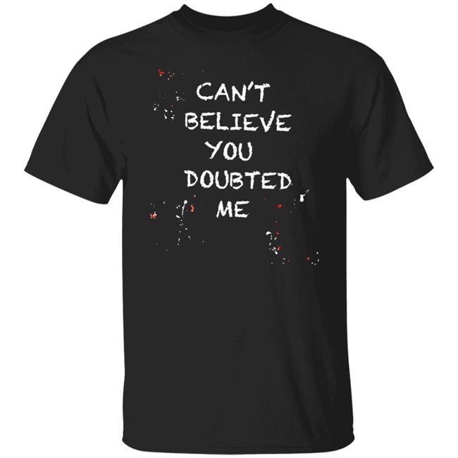Can't Believe You Doubted Me Shirt Kariym Balthazar Merch