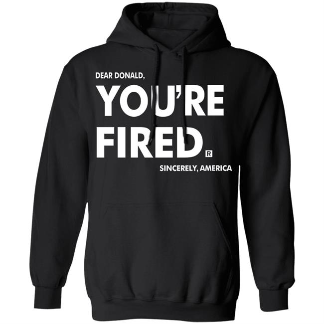 you're fired SHIRT Black Hoodie Sweatshirt you're fired SHIRT Black Hoodie Sweatshirt