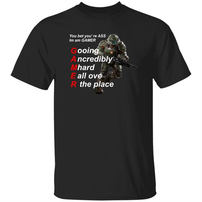 You Bet You're Ass Im A Gamer Going Incredibly Mhard All Over The Place Shirt Hoodie Sweatshirt