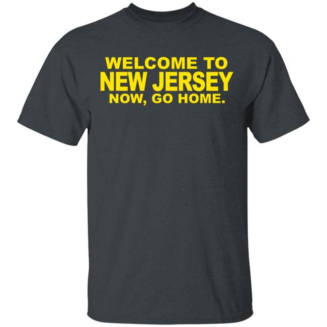 welcome to new jersey now go home Shirt Hoodie Sweatshirt welcome to new jersey now go home Shirt Hoodie Sweatshirt