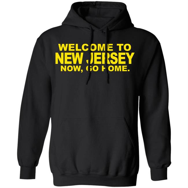 welcome to new jersey now go home Shirt Hoodie Sweatshirt welcome to new jersey now go home Shirt Hoodie Sweatshirt