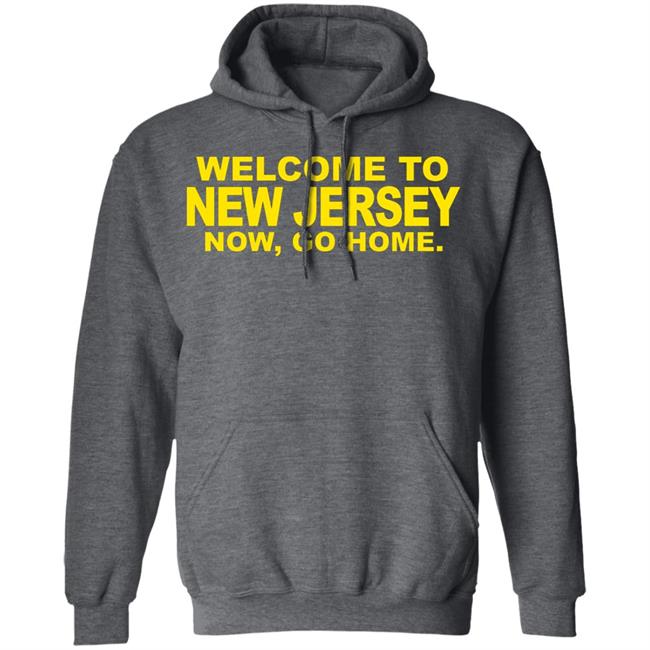 welcome to new jersey now go home Shirt Hoodie Sweatshirt welcome to new jersey now go home Shirt Hoodie Sweatshirt