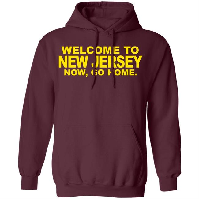 welcome to new jersey now go home Shirt Hoodie Sweatshirt welcome to new jersey now go home Shirt Hoodie Sweatshirt