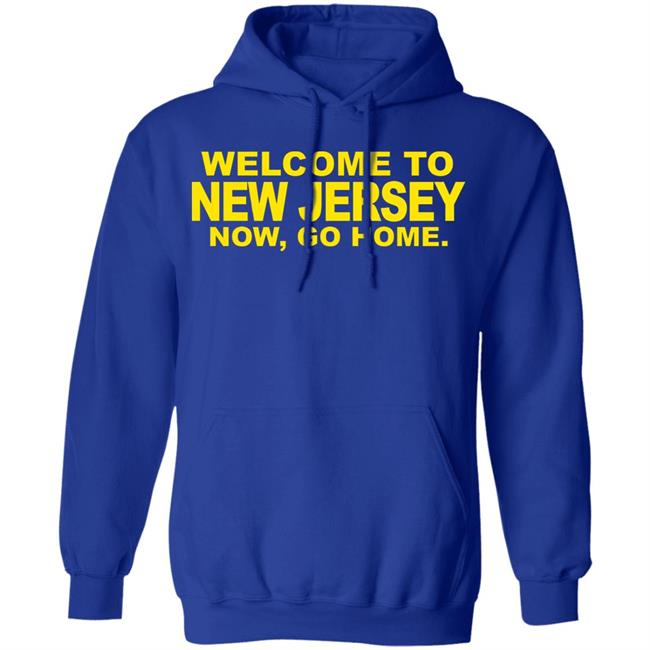 welcome to new jersey now go home Shirt Hoodie Sweatshirt welcome to new jersey now go home Shirt Hoodie Sweatshirt