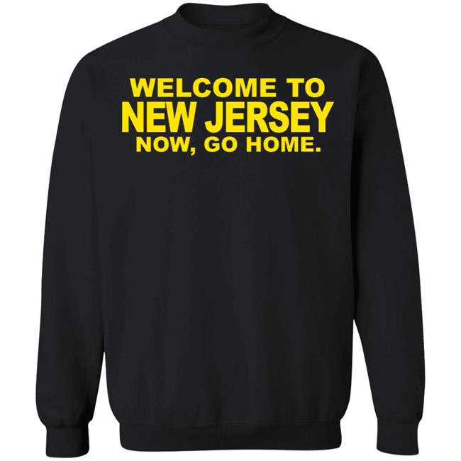 welcome to new jersey now go home Shirt Hoodie Sweatshirt welcome to new jersey now go home Shirt Hoodie Sweatshirt