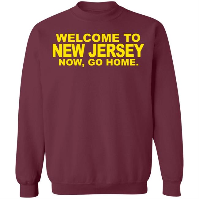 welcome to new jersey now go home Shirt Hoodie Sweatshirt welcome to new jersey now go home Shirt Hoodie Sweatshirt