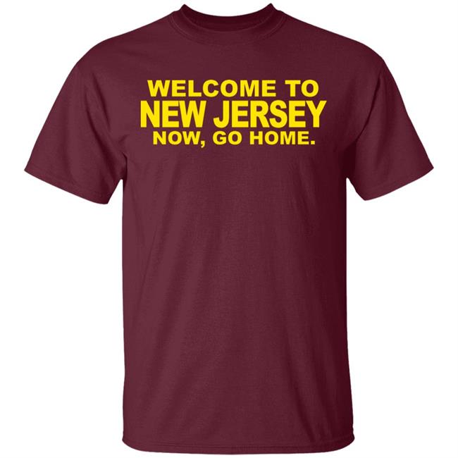 welcome to new jersey now go home Shirt Hoodie Sweatshirt welcome to new jersey now go home Shirt Hoodie Sweatshirt