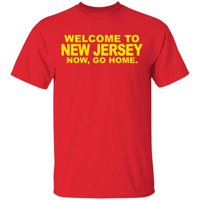 welcome to new jersey now go home Shirt Hoodie Sweatshirt welcome to new jersey now go home Shirt Hoodie Sweatshirt