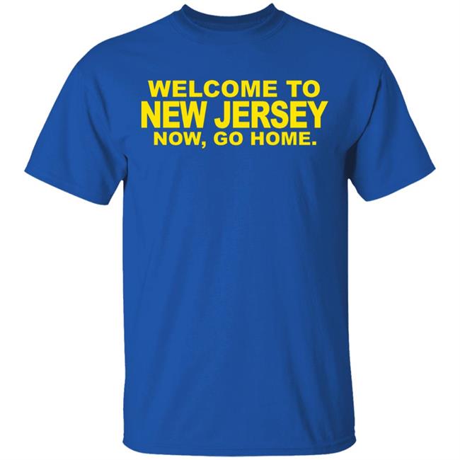welcome to new jersey now go home Shirt Hoodie Sweatshirt welcome to new jersey now go home Shirt Hoodie Sweatshirt