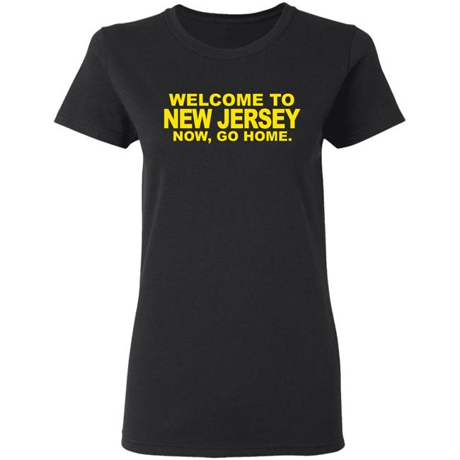 welcome to new jersey now go home Shirt Hoodie Sweatshirt welcome to new jersey now go home Shirt Hoodie Sweatshirt