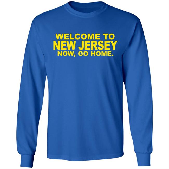 welcome to new jersey now go home Shirt Hoodie Sweatshirt welcome to new jersey now go home Shirt Hoodie Sweatshirt