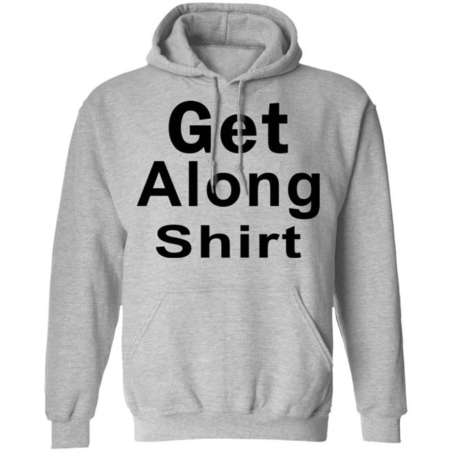 Get Along SHIRT Hoodie Sweatshirt Get Along SHIRT Hoodie Sweatshirt