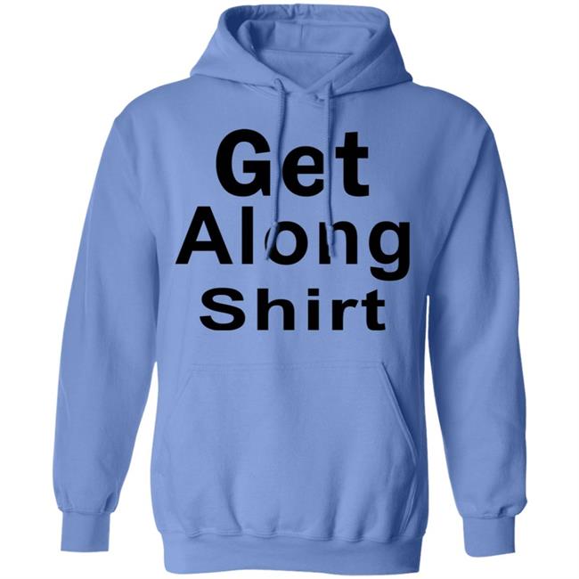 Get Along SHIRT Hoodie Sweatshirt Get Along SHIRT Hoodie Sweatshirt