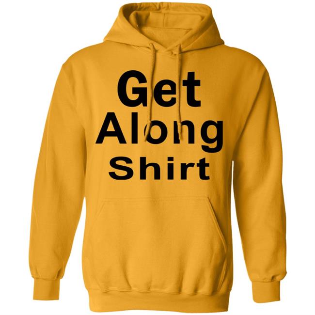 Get Along SHIRT Hoodie Sweatshirt Get Along SHIRT Hoodie Sweatshirt
