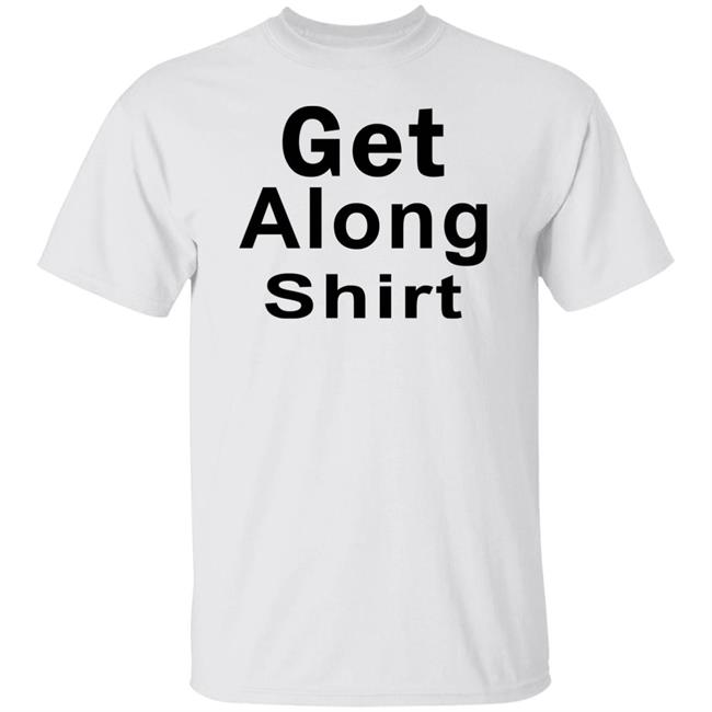 Get Along SHIRT Hoodie Sweatshirt