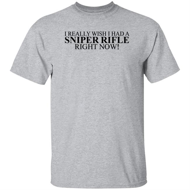 I Really Wish I Had A Sniper Rifle Right Now Shirt Hoodie Sweatshirt